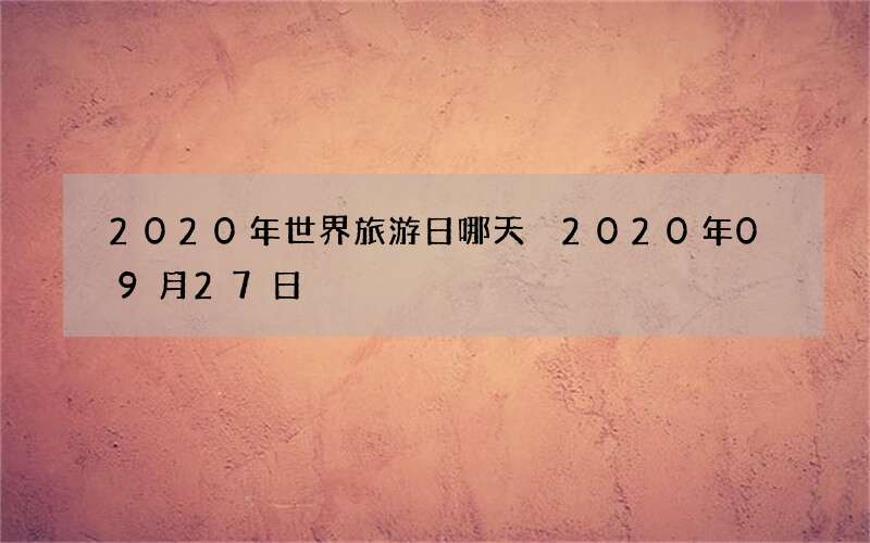 2020年世界旅游日哪天 2020年09月27日